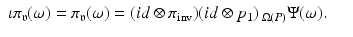 
$$\displaystyle\begin{array}{rcl} \iota \pi _{\mathfrak{v}}(\omega ) =\pi _{\mathfrak{v}}(\omega ) = (\mathit{id} \otimes \pi _{\mathrm{inv}})(\mathit{id} \otimes p_{1})\,_{\Omega (P)}\Psi (\omega ).& & {}\\ \end{array}$$
