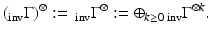 
$$\displaystyle{(\,\!_{\mathrm{inv}}\Gamma )^{\otimes }:=\, _{\mathrm{ inv}}\Gamma ^{\otimes }:= \oplus _{ k\geq 0}\,_{\mathrm{inv}}\Gamma ^{\otimes k}.}$$
