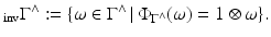 
$$\displaystyle{_{\mathrm{inv}}\Gamma ^{\wedge }:=\{\omega \in \Gamma ^{\wedge }\,\vert \,\Phi _{ \Gamma ^{\wedge }}(\omega ) = 1 \otimes \omega \}.}$$
