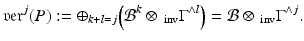 
$$\displaystyle{\mathfrak{v}\mathfrak{e}\mathfrak{r}^{j}(P):= \oplus _{ k+l=j}\Big(\mathcal{B}^{k} \otimes \,_{\mathrm{ inv}}\Gamma ^{\wedge l}\Big) = \mathcal{B}\otimes \,_{\mathrm{ inv}}\Gamma ^{\wedge j}.}$$
