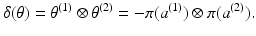 
$$\displaystyle{\delta (\theta ) =\theta ^{(1)} \otimes \theta ^{(2)} = -\pi (a^{(1)}) \otimes \pi (a^{(2)}).}$$
