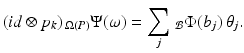 
$$\displaystyle{(\mathit{id} \otimes p_{k})\,_{\Omega (P)}\Psi (\omega ) =\sum _{j}\,_{\mathcal{B}}\Phi (b_{j})\,\theta _{j}.}$$
