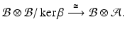 
$$\displaystyle{\mathcal{B}\otimes \mathcal{B}/\ker \beta \stackrel{\mathop{\cong}}{\longrightarrow }\mathcal{B}\otimes \mathcal{A}.}$$
