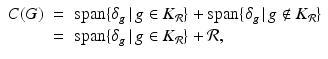 
$$\displaystyle\begin{array}{rcl} C(G)& =& \mathrm{span}\{\delta _{g}\,\vert \,g \in K_{\mathcal{R}}\} +\mathrm{ span}\{\delta _{g}\,\vert \,g\notin K_{\mathcal{R}}\} {}\\ & =& \mathrm{span}\{\delta _{g}\,\vert \,g \in K_{\mathcal{R}}\} + \mathcal{R}, {}\\ \end{array}$$
