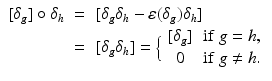 
$$\displaystyle\begin{array}{rcl} [\delta _{g}] \circ \delta _{h}& =& [\delta _{g}\delta _{h} -\varepsilon (\delta _{g})\delta _{h}] {}\\ & =& [\delta _{g}\delta _{h}] =\Big\{ \begin{array}{cc} [\delta _{g}]&\mathrm{if\ }g = h, \\ 0 & \mathrm{if\ }g\neq h. \end{array} {}\\ \end{array}$$
