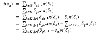 
$$\displaystyle\begin{array}{rcl} d(\delta _{g})& =& \sum _{h\in G}\delta _{gh^{-1}}\pi (\delta _{h}) \\ & =& \sum _{h\in K}\delta _{gh^{-1}}\pi (\delta _{h}) \\ & =& \sum _{h\in K\setminus \{e\}}\delta _{gh^{-1}}\pi (\delta _{h}) +\delta _{g}\pi (\delta _{e}) \\ & =& \sum _{h\in K\setminus \{e\}}\delta _{gh^{-1}}\pi (\delta _{h}) -\sum _{h\in K\setminus \{e\}}\delta _{g}\pi (\delta _{h}) \\ & =& \sum _{h\in K\setminus \{e\}}(\delta _{gh^{-1}} -\delta _{g})\pi (\delta _{h}). {}\end{array}$$
