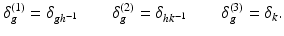 
$$\displaystyle{ \delta _{g}^{(1)} =\delta _{ gh^{-1}}\quad \quad \delta _{g}^{(2)} =\delta _{ hk^{-1}}\quad \quad \delta _{g}^{(3)} =\delta _{ k}. }$$
