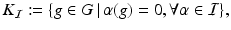 
$$\displaystyle{K_{\mathcal{I}}:=\{ g \in G\,\vert \,\alpha (g) = 0,\forall \alpha \in \mathcal{I}\},}$$
