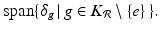 
$$\displaystyle{\mathrm{span}\{\delta _{g}\,\vert \,g \in K_{\mathcal{R}}\setminus \{e\}\,\}.}$$
