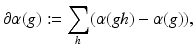 
$$\displaystyle{\partial \alpha (g):=\sum _{h}(\alpha (gh) -\alpha (g)),}$$
