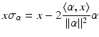 
$$\displaystyle{x\sigma _{\alpha } = x - 2 \dfrac{\langle \alpha,x\rangle } {\vert \vert \alpha \vert \vert ^{2}}\alpha }$$
