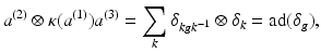 
$$\displaystyle{a^{(2)} \otimes \kappa (a^{(1)})a^{(3)} =\sum _{ k}\delta _{kgk^{-1}} \otimes \delta _{k} =\mathrm{ ad}(\delta _{g}),}$$
