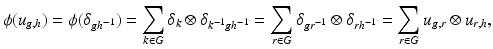 
$$\displaystyle{\phi (u_{g,h}) =\phi (\delta _{gh^{-1}}) =\sum _{k\in G}\delta _{k} \otimes \delta _{k^{-1}gh^{-1}} =\sum _{r\in G}\delta _{gr^{-1}} \otimes \delta _{rh^{-1}} =\sum _{r\in G}u_{g,r} \otimes u_{r,h},}$$
