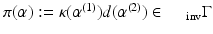 
$$\pi (\alpha ):=\kappa (\alpha ^{(1)})d(\alpha ^{(2)}) \in \,\quad _{\mathrm{inv}}\Gamma $$
