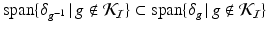 
$$\mathrm{span}\{\delta _{g^{-1}}\,\vert \,g\notin \mathcal{K}_{\mathcal{I}}\}\subset \mathrm{ span}\{\delta _{g}\,\vert \,g\notin \mathcal{K}_{\mathcal{I}}\}$$
