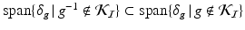 
$$\mathrm{span}\{\delta _{g}\,\vert \,g^{-1}\notin \mathcal{K}_{\mathcal{I}}\}\subset \mathrm{ span}\{\delta _{g}\,\vert \,g\notin \mathcal{K}_{\mathcal{I}}\}$$
