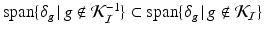 
$$\mathrm{span}\{\delta _{g}\,\vert \,g\notin \mathcal{K}_{\mathcal{I}}^{-1}\} \subset \mathrm{ span}\{\delta _{g}\,\vert \,g\notin \mathcal{K}_{\mathcal{I}}\}$$
