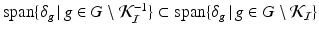 
$$\mathrm{span}\{\delta _{g}\,\vert \,g \in G\setminus \mathcal{K}_{\mathcal{I}}^{-1}\} \subset \mathrm{ span}\{\delta _{g}\,\vert \,g \in G\setminus \mathcal{K}_{\mathcal{I}}\}$$
