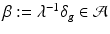 
$$\beta:=\lambda ^{-1}\delta _{g} \in \mathcal{A}$$
