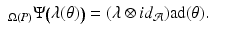 
$$\displaystyle\begin{array}{rcl} _{\Omega (P)}\Psi \big(\lambda (\theta )\big) = (\lambda \otimes id_{\mathcal{A}})\mathrm{ad}(\theta ).& & {}\\ \end{array}$$
