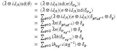 
$$\displaystyle\begin{array}{rcl} (\tilde{\lambda }\otimes id_{\mathcal{A}})\mathrm{ad}(\theta )& =& (\tilde{\lambda }\otimes id_{\mathcal{A}})\mathrm{ad}(\pi (\delta _{\sigma _{\alpha }})) {}\\ & =& (\tilde{\lambda }\otimes id_{\mathcal{A}})(\pi \otimes id_{\mathcal{A}})\mathrm{ad}(\delta _{\sigma _{\alpha }}) {}\\ & =& \sum _{g\in G}(\tilde{\lambda }\otimes id_{\mathcal{A}})(\pi \otimes id_{\mathcal{A}})(\delta _{g\sigma _{\alpha }g^{-1}} \otimes \delta _{g}) {}\\ & =& \sum _{g\in G}\tilde{\lambda }\pi (\delta _{g\sigma _{\alpha }g^{-1}}) \otimes \delta _{g} {}\\ & =& \sum _{g\in G}\tilde{\lambda }\pi (\delta _{\sigma _{\alpha g^{-1}}}) \otimes \delta _{g} {}\\ & =& \sum _{g\in G}\mathrm{i}\tilde{\lambda }\tilde{\pi }(\delta _{\sigma _{\alpha g^{-1}}}) \otimes \delta _{g} {}\\ & =& \sum _{g\in G}\mathrm{i}h_{\alpha g^{-1}}(\alpha g^{-1}) \otimes \delta _{ g}. {}\\ \end{array}$$
