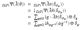 
$$\displaystyle\begin{array}{rcl} _{\Omega (P)}\Psi (\tilde{\lambda }(\theta ))& =& \,\!_{\Omega (P)}\Psi (\tilde{\lambda }\pi (\delta _{\sigma _{\alpha }})) {}\\ & =& \mathrm{i}\,_{\Omega (P)}\Psi (\tilde{\lambda }\tilde{\pi }(\delta _{\sigma _{\alpha }})) {}\\ & =& \sum _{g\in G}\mathrm{i}g \cdot \tilde{\lambda }\tilde{\pi } (\delta _{\sigma _{\alpha }}) \otimes \delta _{g} {}\\ & =& \sum _{g\in G}\mathrm{i}h_{\alpha g^{-1}}(\alpha g^{-1}) \otimes \delta _{ g}. {}\\ \end{array}$$
