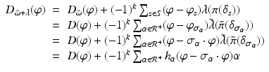 
$$\displaystyle\begin{array}{rcl} D_{\tilde{\omega }+\lambda }(\varphi )& =& D_{\tilde{\omega }}(\varphi ) + (-1)^{k}\sum _{ s\in S}(\varphi -\varphi _{s})\lambda (\pi (\delta _{s})) {}\\ & =& D(\varphi ) + (-1)^{k}\sum _{ \alpha \in \mathcal{R}^{+}}(\varphi -\varphi _{\sigma _{\alpha }})\tilde{\lambda }(\tilde{\pi }(\delta _{\sigma _{\alpha }})) {}\\ & =& D(\varphi ) + (-1)^{k}\sum _{ \alpha \in \mathcal{R}^{+}}(\varphi -\sigma _{\alpha }\cdot \varphi )\tilde{\lambda }(\tilde{\pi }(\delta _{\sigma _{\alpha }})) {}\\ & =& D(\varphi ) + (-1)^{k}\sum _{ \alpha \in \mathcal{R}^{+}}h_{\alpha }(\varphi -\sigma _{\alpha }\cdot \varphi )\alpha {}\\ \end{array}$$
