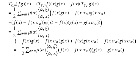 
$$\displaystyle\begin{array}{rcl} & & T_{\xi,\mu }(fg)(x) - (T_{\xi,\mu }f)(x)g(x) - f(x)(T_{\xi,\mu }g)(x) \\ & & = \dfrac{1} {2}\sum _{\alpha \in R}\mu (\alpha ) \dfrac{\langle \alpha,\xi \rangle } {\langle \alpha,x\rangle }\Big(f(x)g(x) - f(x\,\sigma _{\alpha })g(x\,\sigma _{\alpha }) \\ & & -(f(x) - f(x\,\sigma _{\alpha }))g(x) - f(x)(g(x) - g(x\,\sigma _{\alpha }))\Big) \\ & & = \dfrac{1} {2}\sum _{\alpha \in R}\mu (\alpha ) \dfrac{\langle \alpha,\xi \rangle } {\langle \alpha,x\rangle } \\ & & \quad \cdot \big (-f(x)g(x) + f(x\,\sigma _{\alpha })g(x) + f(x)g(x\,\sigma _{\alpha }) - f(x\,\sigma _{\alpha })g(x\,\sigma _{\alpha })\big) \\ & & \quad = -\dfrac{1} {2}\sum _{\alpha \in R}\mu (\alpha ) \dfrac{\langle \alpha,\xi \rangle } {\langle \alpha,x\rangle }\big(f(x) - f(x\,\sigma _{\alpha })\big)\big(g(x) - g(x\,\sigma _{\alpha })\big). {}\end{array}$$
