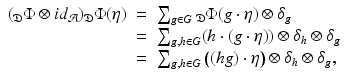 
$$\displaystyle\begin{array}{rcl} (_{\mathfrak{D}}\Phi \otimes id_{\mathcal{A}})_{\mathfrak{D}}\Phi (\eta )& =& \sum _{g\in G}{}_{\mathfrak{D}}\Phi (g\cdot \eta ) \otimes \delta _{g} {}\\ & =& \sum _{g,h\in G}(h \cdot (g\cdot \eta )) \otimes \delta _{h} \otimes \delta _{g} {}\\ & =& \sum _{g,h\in G}\big((hg)\cdot \eta \big) \otimes \delta _{h} \otimes \delta _{g}, {}\\ \end{array}$$
