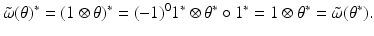 
$$\displaystyle{\tilde{\omega }(\theta )^{{\ast}} = (1\otimes \theta )^{{\ast}} = (-1)^{0}1^{{\ast}}\otimes \theta ^{{\ast}}\circ 1^{{\ast}} = 1 \otimes \theta ^{{\ast}} =\tilde{\omega } (\theta ^{{\ast}}).}$$
