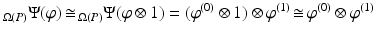 
$$\displaystyle{_{\Omega (P)}\Psi (\varphi )\mathop{\cong}\,\!_{\Omega (P)}\Psi (\varphi \otimes 1) = (\varphi ^{(0)} \otimes 1) \otimes \varphi ^{(1)}\mathop{\cong}\varphi ^{(0)} \otimes \varphi ^{(1)}}$$
