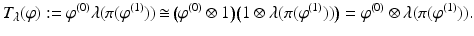 
$$\displaystyle{T_{\lambda }(\varphi ):=\varphi ^{(0)}\lambda (\pi (\varphi ^{(1)}))\mathop{\cong}\big(\varphi ^{(0)} \otimes 1\big)\big(1 \otimes \lambda (\pi (\varphi ^{(1)}))\big) =\varphi ^{(0)} \otimes \lambda (\pi (\varphi ^{(1)})).}$$
