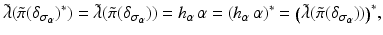 
$$\displaystyle{\tilde{\lambda }(\tilde{\pi }(\delta _{\sigma _{\alpha }})^{{\ast}}) =\tilde{\lambda } (\tilde{\pi }(\delta _{\sigma _{\alpha }})) = h_{\alpha }\,\alpha = (h_{\alpha }\,\alpha )^{{\ast}} =\big (\tilde{\lambda }(\tilde{\pi }(\delta _{\sigma _{\alpha }}))\big)^{{\ast}},}$$
