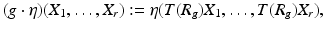 
$$\displaystyle{(g\cdot \eta )(X_{1},\ldots,X_{r}):=\eta (T(R_{g})X_{1},\ldots,T(R_{g})X_{r}),}$$
