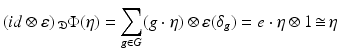 
$$\displaystyle{(id\otimes \varepsilon )\,_{\mathfrak{D}}\Phi (\eta ) =\sum _{g\in G}(g\cdot \eta ) \otimes \varepsilon (\delta _{g}) = e \cdot \eta \otimes 1\mathop{\cong}\eta }$$
