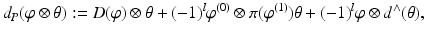 
$$\displaystyle{d_{P}(\varphi \otimes \theta ):= D(\varphi ) \otimes \theta +(-1)^{l}\varphi ^{(0)} \otimes \pi (\varphi ^{(1)})\theta + (-1)^{l}\varphi \otimes d^{\wedge }(\theta ),}$$
