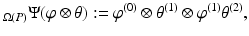 
$$\displaystyle{_{\Omega (P)}\Psi (\varphi \otimes \theta ):=\varphi ^{(0)} \otimes \theta ^{(1)} \otimes \varphi ^{(1)}\theta ^{(2)},}$$
