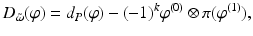 
$$\displaystyle{D_{\tilde{\omega }}(\varphi ) = d_{P}(\varphi ) - (-1)^{k}\varphi ^{(0)} \otimes \pi (\varphi ^{(1)}),}$$
