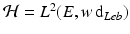 
$$\mathcal{H} = L^{2}(E,w\,\mathrm{d}_{Leb})$$
