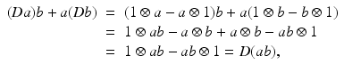 
$$\displaystyle\begin{array}{rcl} (\mathit{Da})b + a(\mathit{Db})& =& (1 \otimes a - a \otimes 1)b + a(1 \otimes b - b \otimes 1) {}\\ & =& 1 \otimes ab - a \otimes b + a \otimes b - ab \otimes 1 {}\\ & =& 1 \otimes ab - ab \otimes 1 = D(ab), {}\\ \end{array}$$
