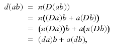 
$$\displaystyle\begin{array}{rcl} d(\mathit{ab})& =& \pi (D(\mathit{ab})) {}\\ & =& \pi \big((\mathit{Da})b + a(\mathit{Db})\big) {}\\ & =& \big(\pi (\mathit{Da})\big)b + a\big(\pi (\mathit{Db})\big) {}\\ & =& (\mathit{da})b + a(\mathit{db}), {}\\ \end{array}$$
