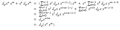 
$$\displaystyle\begin{array}{rcl} d_{p}x^{n}\,x^{m} + x^{n}\,d_{ p}x^{m}& =& (\sum _{ j=0}^{n-1}x^{j}\,d_{ p}x\,x^{n-1-j})\,x^{m}\, +\, x^{n}\,\sum _{ k=0}^{m-1}x^{k}\,d_{ p}x\,x^{m-1-k} {}\\ & =& \sum _{j=0}^{n-1}x^{j}\,d_{ p}x\,x^{n+m-1-j}\, +\,\sum _{ k=0}^{m-1}x^{n+k}\,d_{ p}x\,x^{m-1-k} {}\\ & =& \sum _{l=0}^{n+m-1}x^{l}\,d_{ p}x\,x^{n+m-1-l} {}\\ & =& d_{p}x^{n+m} {}\\ & =& d_{p}(x^{n}\,x^{m}). {}\\ \end{array}$$
