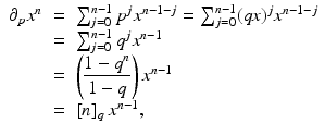 
$$\displaystyle\begin{array}{rcl} \partial _{p}x^{n}& =& \sum _{ j=0}^{n-1}p^{j}x^{n-1-j} =\sum _{ j=0}^{n-1}(\mathit{qx})^{j}x^{n-1-j} {}\\ & =& \sum _{j=0}^{n-1}q^{j}x^{n-1} {}\\ & =& \left (\dfrac{1 - q^{n}} {1 - q} \right )x^{n-1} {}\\ & =& [n]_{q}\,x^{n-1}, {}\\ \end{array}$$
