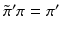 
$$\tilde{\pi }^{{\prime}}\pi =\pi ^{{\prime}}$$
