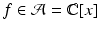 
$$f \in \mathcal{A} = \mathbb{C}[x]$$
