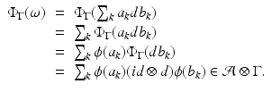 
$$\displaystyle\begin{array}{rcl} \Phi _{\Gamma }(\omega )& =& \Phi _{\Gamma }(\sum _{k}a_{k}db_{k}) {}\\ & =& \sum _{k}\Phi _{\Gamma }(a_{k}db_{k}) {}\\ & =& \sum _{k}\phi (a_{k})\Phi _{\Gamma }(db_{k}) {}\\ & =& \sum _{k}\phi (a_{k})(\mathit{id} \otimes d)\phi (b_{k}) \in \mathcal{A}\otimes \Gamma. {}\\ \end{array}$$
