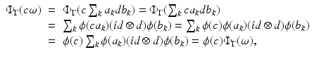 
$$\displaystyle\begin{array}{rcl} \Phi _{\Gamma }(c\omega )& =& \Phi _{\Gamma }(c\sum _{k}a_{k}db_{k}) = \Phi _{\Gamma }(\sum _{k}ca_{k}db_{k}) {}\\ & =& \sum _{k}\phi (ca_{k})(\mathit{id} \otimes d)\phi (b_{k}) =\sum _{k}\phi (c)\phi (a_{k})(\mathit{id} \otimes d)\phi (b_{k}) {}\\ & =& \phi (c)\sum _{k}\phi (a_{k})(\mathit{id} \otimes d)\phi (b_{k}) =\phi (c)\Phi _{\Gamma }(\omega ), {}\\ \end{array}$$
