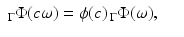 
$$\displaystyle\begin{array}{rcl} _{\Gamma }\Phi (c\omega ) =\phi (c)\,_{\Gamma }\Phi (\omega ),& & {}\end{array}$$
