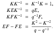 
$$\displaystyle\begin{array}{rcl} KK^{-1}& =& K^{-1}K = 1, {}\\ KEK^{-1}& =& qE, {}\\ KFK^{-1}& =& q^{-1}F, {}\\ EF - FE& =& \dfrac{K^{2} - K^{-2}} {q - q^{-1}}. {}\\ \end{array}$$
