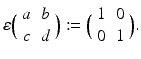 
$$\displaystyle{\varepsilon \Big(\begin{array}{cc} a&b\\ c &d \end{array} \Big):=\Big (\begin{array}{cc} 1&0\\ 0 &1 \end{array} \Big).}$$
